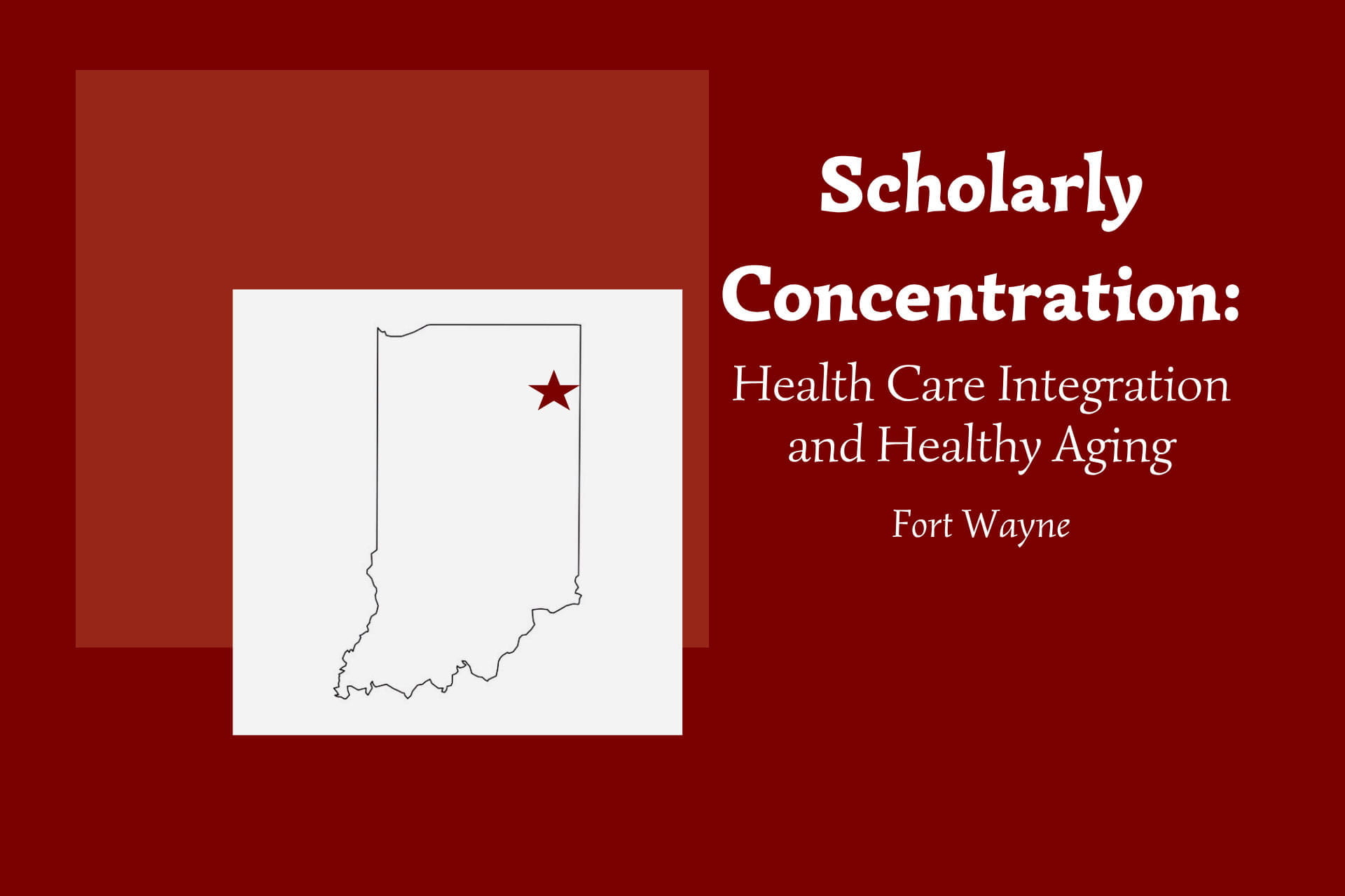 Outline of Indiana with a star marking the location of Fort Wayne in the northeast corner of the state. Text on the illustration says Health Care Integration and Health Aging