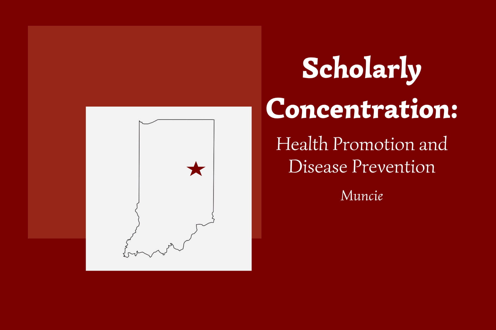 Outline of Indiana with a star marking the location of Muncie in the northeast side of the state. Text on the illustration says Health Promotion and Disease Prevention