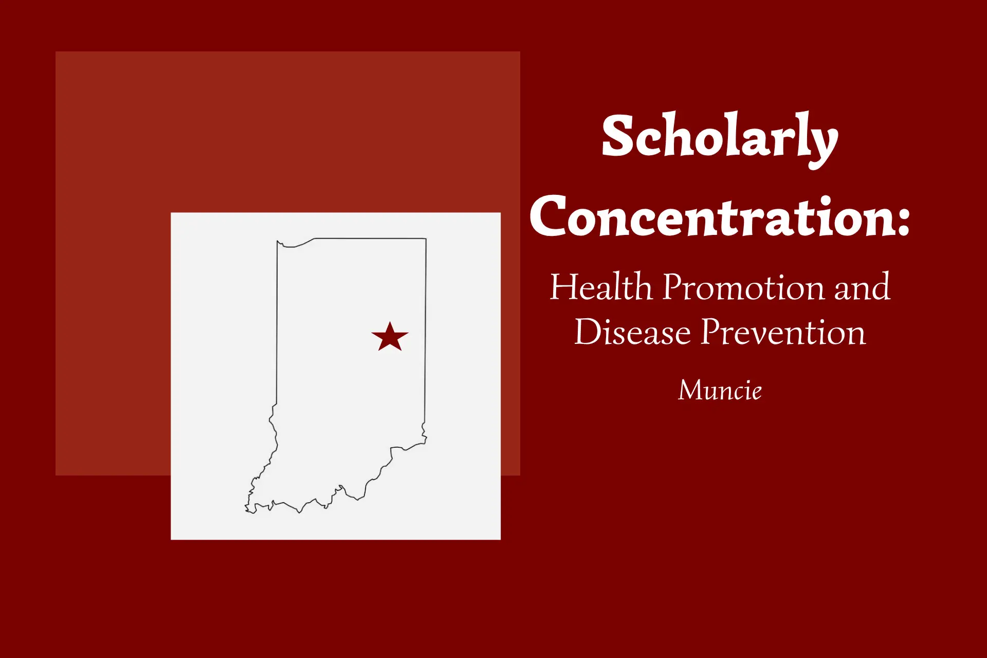 Outline of Indiana with a star marking the location of Muncie in the northeast side of the state. Text on the illustration says Health Promotion and Disease Prevention