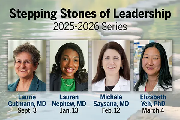 A graphic that shows the headshots of four speakers. Text reads: Stepping Stones of Leadership, 2025-2026 Series. Laurie Gutmann, MD, Sept. 3. Lauren Nephew, MD, Jan. 13. Michele Saysana, MD, Feb. 12. Elizabeth Yeh, PhD, March 4.