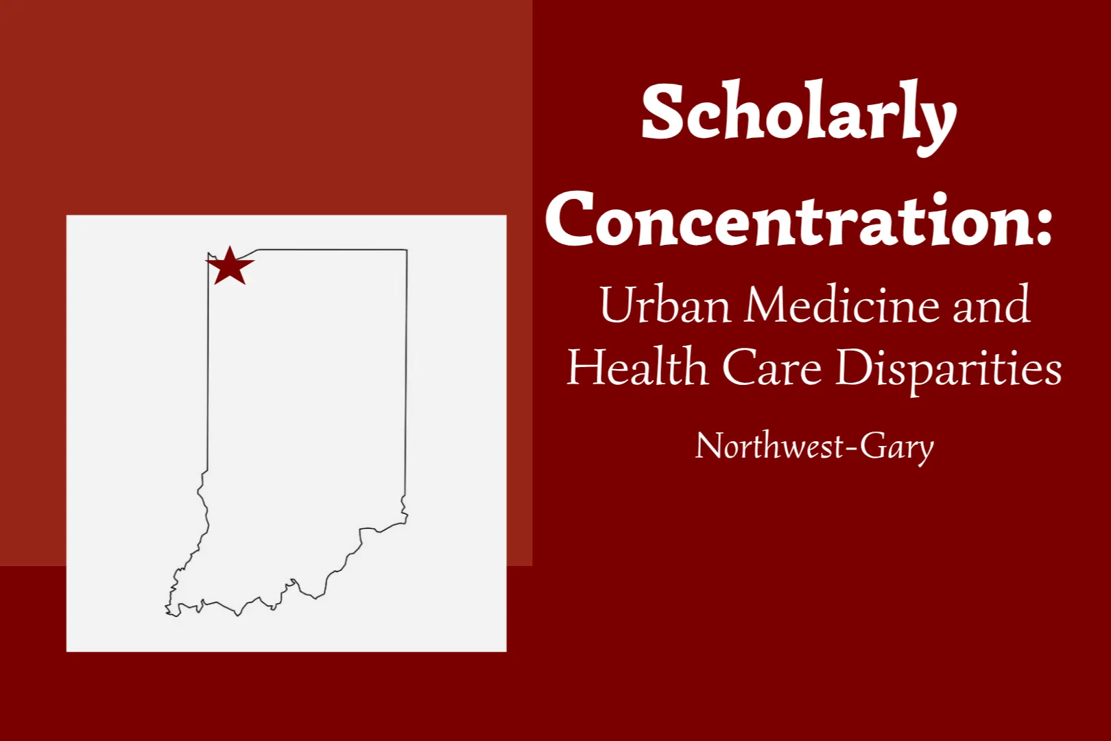 Black outline of state of Indiana on white background overlayed on the left side of a slide with a burgundy background and the concentration name and location on the right side of the same burgundy background.