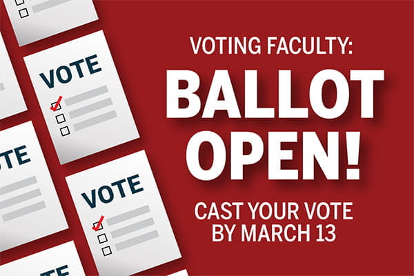 A dark red background shows a series of simulated blank ballots, included as a decorative border. Text overlaid on top reads: "Voting Faculty: Ballot Open! Cast your vote by March 13"