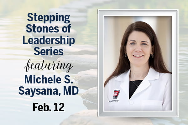 A photo of Michele Saysana, MD, is shown, along with text that reads, "Stepping Stones of LeadershipSeries featuring Michele S. Saysana, MD. Feb. 12."