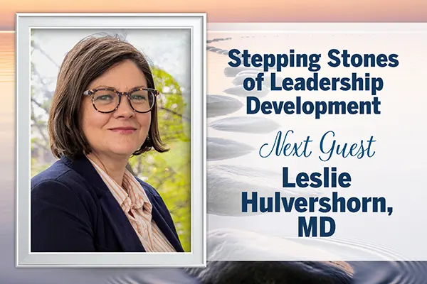 A photo of a series of stepping stones on a calm lake surface is overlain with a photo of Leslie Hulvershorn and text that reads, Stepping Stones of Leadership Development. Next guest: Leslie Hulvershorn, MD"