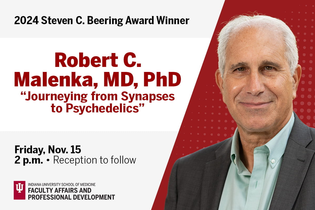 Graphic announcing: 2024 Steven C. Beering Award Winner Robert C Malenka, MD, PhD, "Journeying from Synapses to Psychedelics". Founder, Stanford University Wu Tsai Neurosciences Institute. Friday, Nov. 15, 2 p.m.