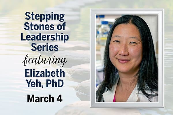 A faint photo of a series of stepping stones in a riverbed forms the background of this banner graphic that also includes a photo of Elizabeth Yeh, PhD, and the words "Stepping Stones of Leadership Series featuring Elizabeth Yeh, PhD, March 4."