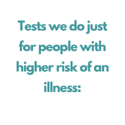 tests we do just for people with higher risk of an illness