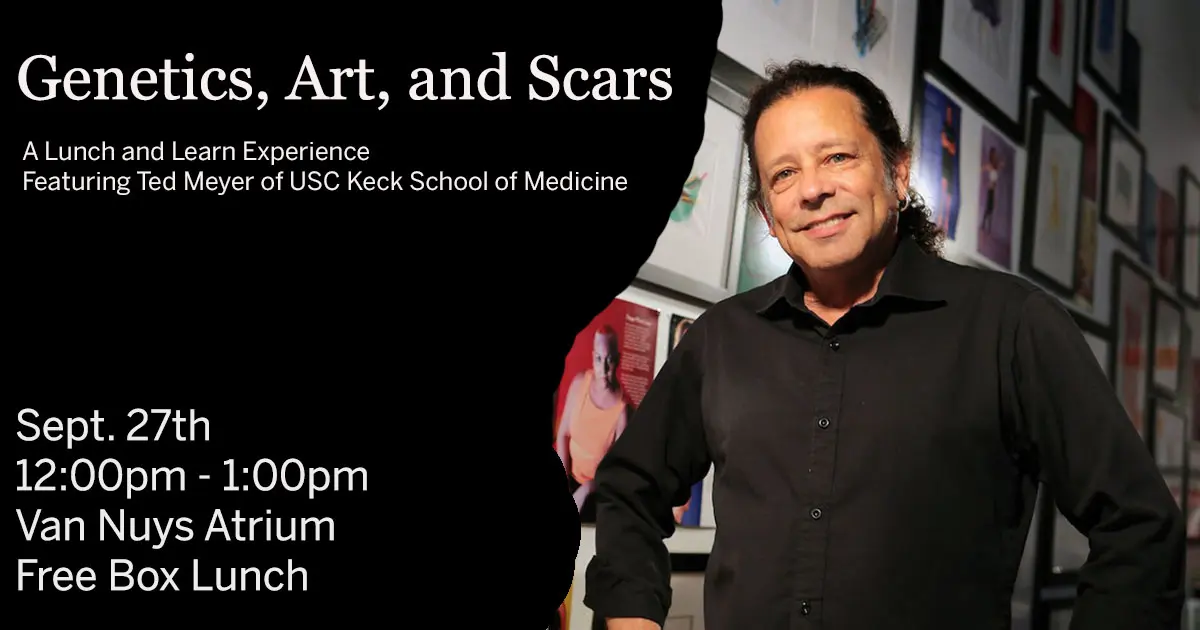 USC Keck School of Medicine's resident artist, Ted Meyers, wears a black button-up while standing before a display of his "Scarred for Life" series.   The graphic reads: "Genetics, Art, and Scars: A Lunch and Learn Experience featuring Ted Meyer of USC Keck School of Medicine.  Sept. 27th 12:00pm - 1:00pm Van Nuys Atrium Free Box Lunch" 