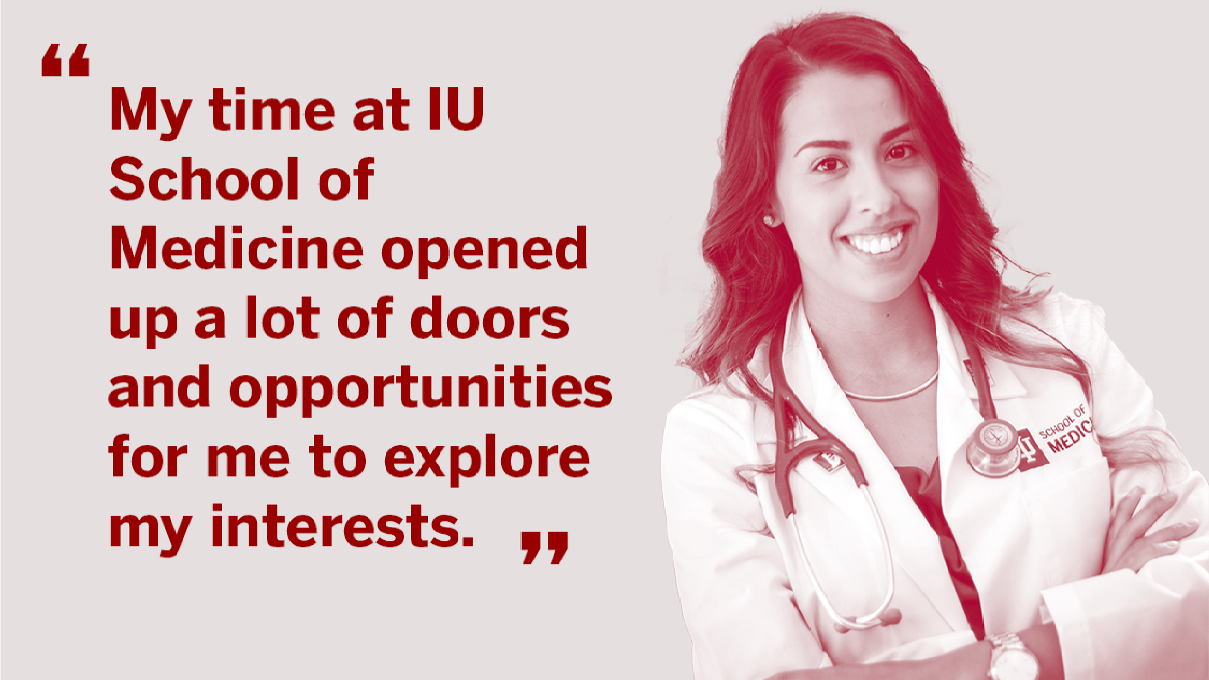 Giovanni Rodriguez stands with her arms crossed over a white coat with a stethoscope around her neck. She has long wavy dark hair. A quote next to her portrait reads "My time at IU School of Medicine opened a lot of doors and opportunities for me to explore my interests."