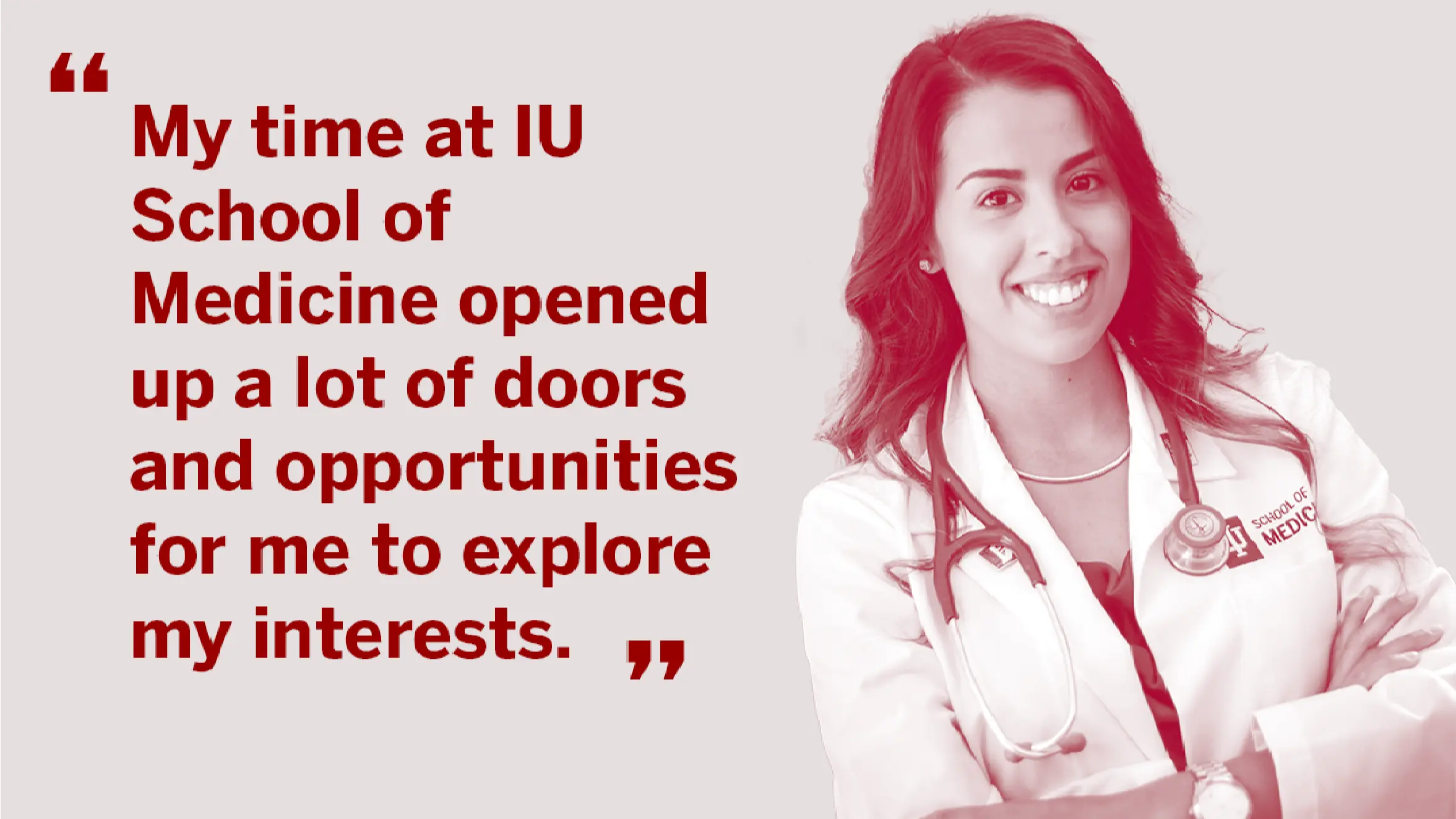 Giovanni Rodriguez stands with her arms crossed over a white coat with a stethoscope around her neck. She has long wavy dark hair. A quote next to her portrait reads "My time at IU School of Medicine opened a lot of doors and opportunities for me to explore my interests."